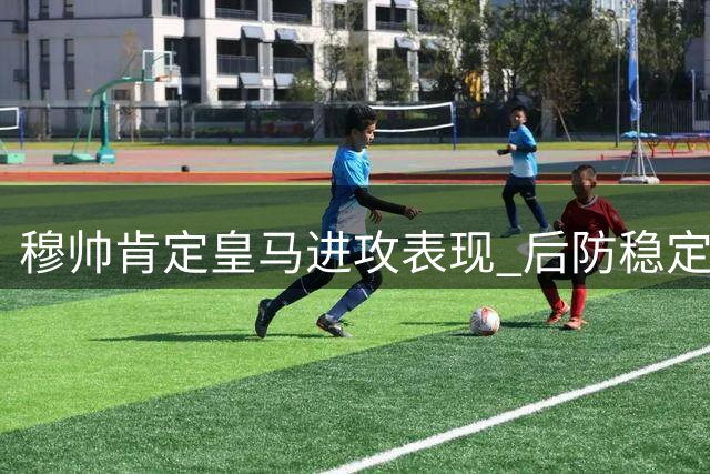 穆帅肯定皇马进攻表现 后防稳定性成新课题